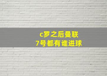 c罗之后曼联7号都有谁进球