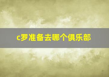 c罗准备去哪个俱乐部