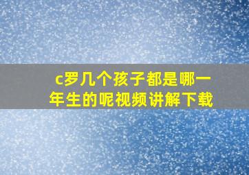 c罗几个孩子都是哪一年生的呢视频讲解下载