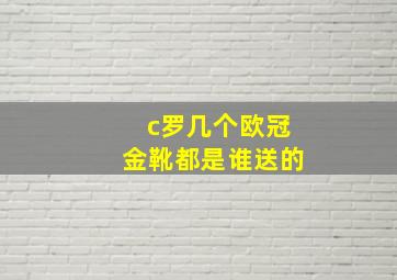 c罗几个欧冠金靴都是谁送的