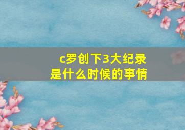 c罗创下3大纪录是什么时候的事情