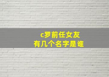 c罗前任女友有几个名字是谁