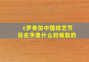 c罗参加中国综艺节目名字是什么时候取的