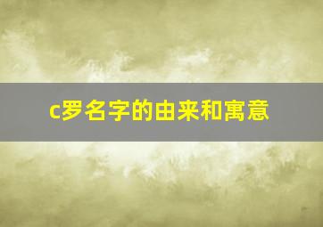 c罗名字的由来和寓意