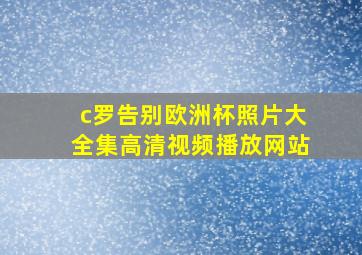 c罗告别欧洲杯照片大全集高清视频播放网站