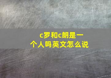 c罗和c朗是一个人吗英文怎么说