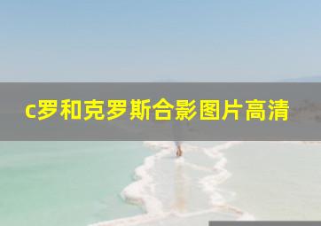 c罗和克罗斯合影图片高清