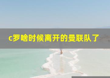 c罗啥时候离开的曼联队了