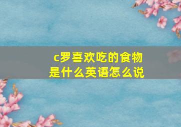 c罗喜欢吃的食物是什么英语怎么说