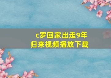 c罗回家出走9年归来视频播放下载