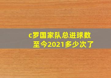 c罗国家队总进球数至今2021多少次了