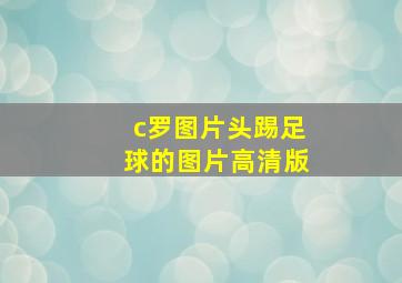 c罗图片头踢足球的图片高清版