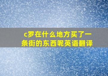 c罗在什么地方买了一条街的东西呢英语翻译