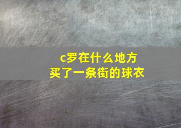 c罗在什么地方买了一条街的球衣