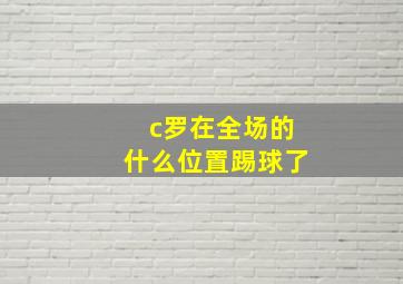 c罗在全场的什么位置踢球了