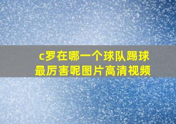 c罗在哪一个球队踢球最厉害呢图片高清视频