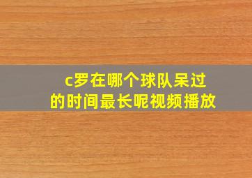 c罗在哪个球队呆过的时间最长呢视频播放