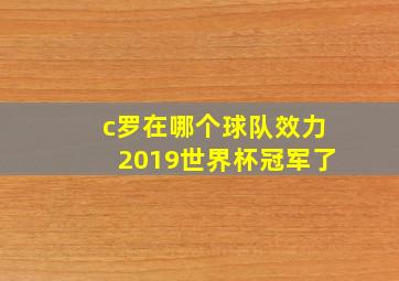 c罗在哪个球队效力2019世界杯冠军了