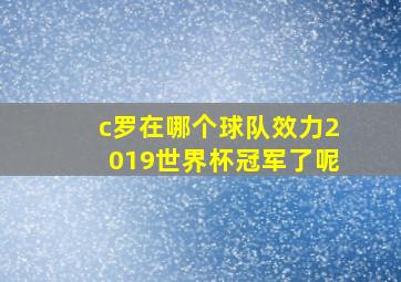 c罗在哪个球队效力2019世界杯冠军了呢