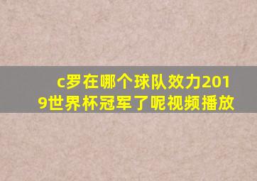 c罗在哪个球队效力2019世界杯冠军了呢视频播放