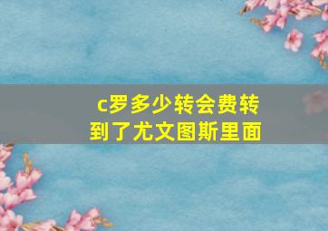 c罗多少转会费转到了尤文图斯里面