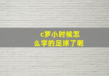 c罗小时候怎么学的足球了呢