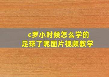 c罗小时候怎么学的足球了呢图片视频教学