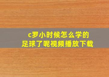 c罗小时候怎么学的足球了呢视频播放下载