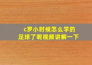 c罗小时候怎么学的足球了呢视频讲解一下