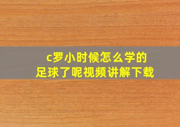 c罗小时候怎么学的足球了呢视频讲解下载