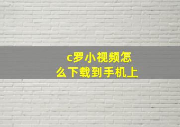 c罗小视频怎么下载到手机上