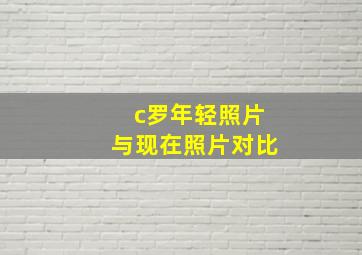 c罗年轻照片与现在照片对比