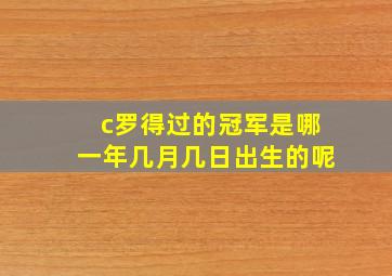 c罗得过的冠军是哪一年几月几日出生的呢