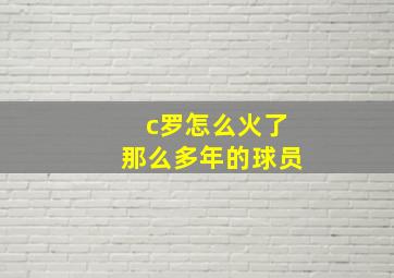 c罗怎么火了那么多年的球员