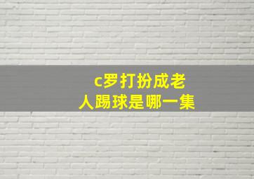 c罗打扮成老人踢球是哪一集