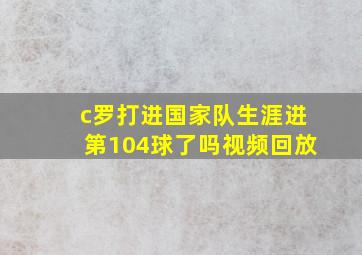 c罗打进国家队生涯进第104球了吗视频回放