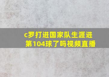 c罗打进国家队生涯进第104球了吗视频直播