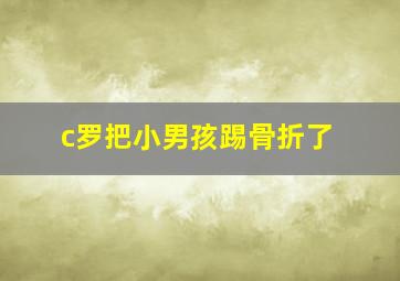 c罗把小男孩踢骨折了