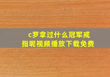 c罗拿过什么冠军戒指呢视频播放下载免费