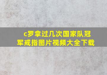 c罗拿过几次国家队冠军戒指图片视频大全下载