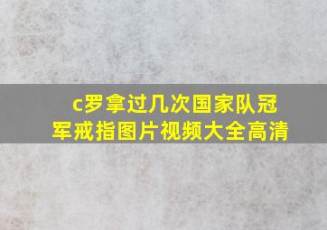 c罗拿过几次国家队冠军戒指图片视频大全高清