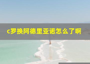 c罗换阿德里亚诺怎么了啊