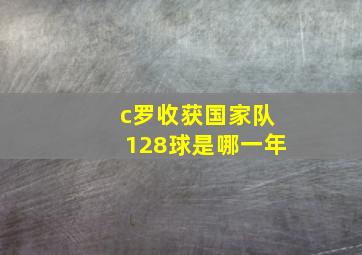 c罗收获国家队128球是哪一年