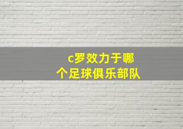 c罗效力于哪个足球俱乐部队