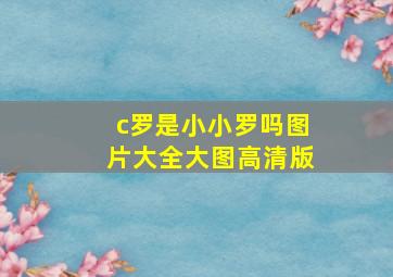 c罗是小小罗吗图片大全大图高清版