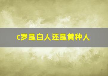 c罗是白人还是黄种人