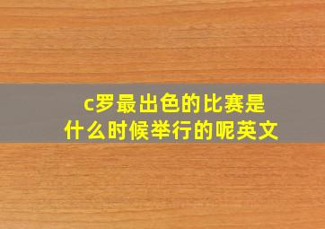 c罗最出色的比赛是什么时候举行的呢英文