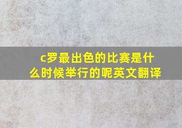 c罗最出色的比赛是什么时候举行的呢英文翻译