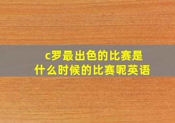 c罗最出色的比赛是什么时候的比赛呢英语