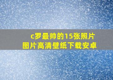 c罗最帅的15张照片图片高清壁纸下载安卓